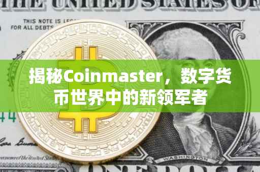 揭秘Coinmaster，数字货币世界中的新领军者