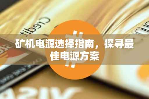 矿机电源选择指南，探寻最佳电源方案