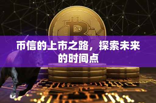 币信的上市之路，探索未来的时间点