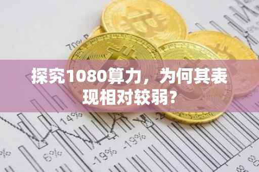 探究1080算力，为何其表现相对较弱？
