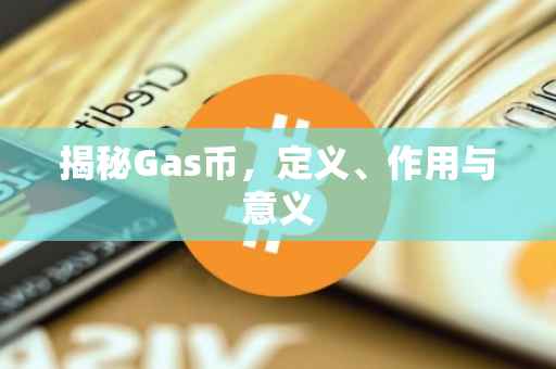 揭秘Gas币，定义、作用与意义