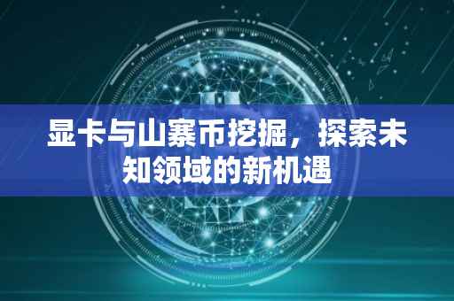 显卡与山寨币挖掘，探索未知领域的新机遇