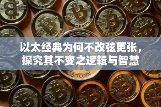 以太经典为何不改弦更张，探究其不变之逻辑与智慧