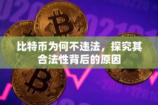 比特币为何不违法，探究其合法性背后的原因
