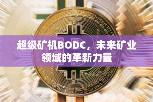 超级矿机BODC，未来矿业领域的革新力量