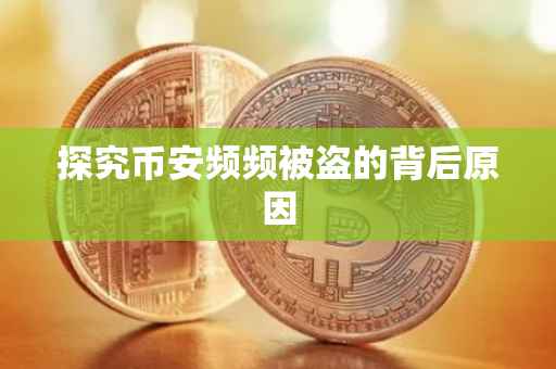 探究币安频频被盗的背后原因