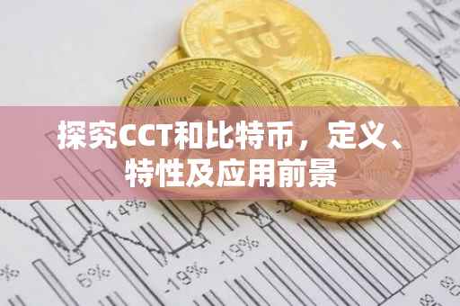 探究CCT和比特币，定义、特性及应用前景