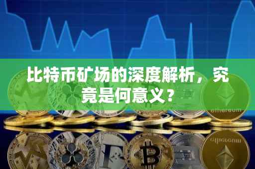 比特币矿场的深度解析，究竟是何意义？