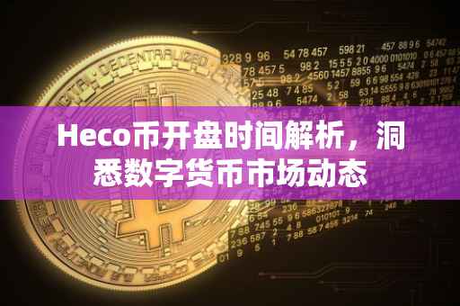 Heco币开盘时间解析，洞悉数字货币市场动态