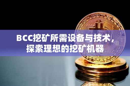 BCC挖矿所需设备与技术，探索理想的挖矿机器
