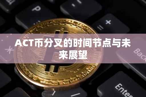 ACT币分叉的时间节点与未来展望