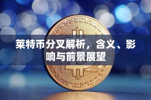 莱特币分叉解析，含义、影响与前景展望
