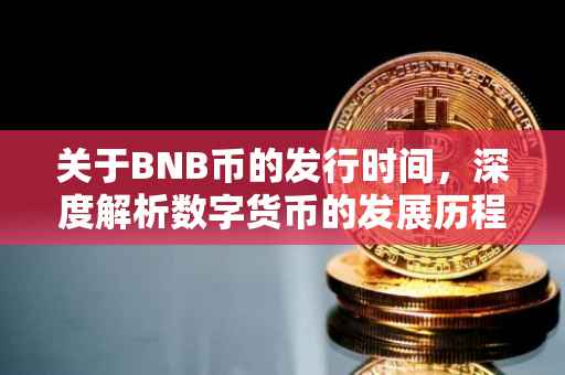 关于BNB币的发行时间，深度解析数字货币的发展历程