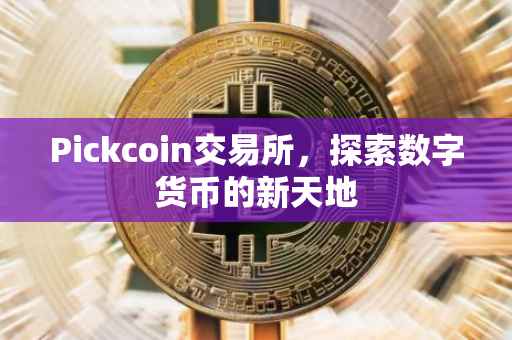 Pickcoin交易所，探索数字货币的新天地