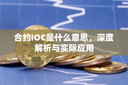 合约IOC是什么意思，深度解析与实际应用