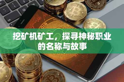 挖矿机矿工，探寻神秘职业的名称与故事