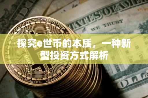 探究e世币的本质，一种新型投资方式解析