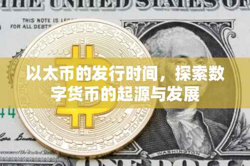 以太币的发行时间，探索数字货币的起源与发展
