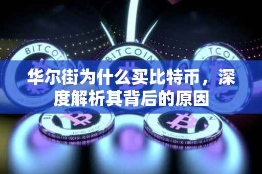 华尔街为什么买比特币，深度解析其背后的原因