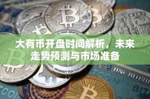 大有币开盘时间解析，未来走势预测与市场准备