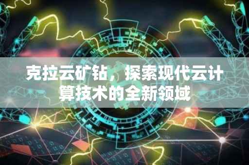 克拉云矿钻，探索现代云计算技术的全新领域