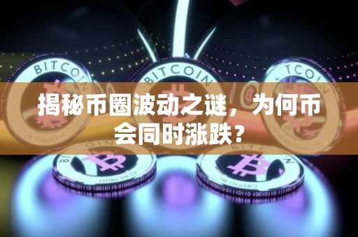 揭秘币圈波动之谜，为何币会同时涨跌？