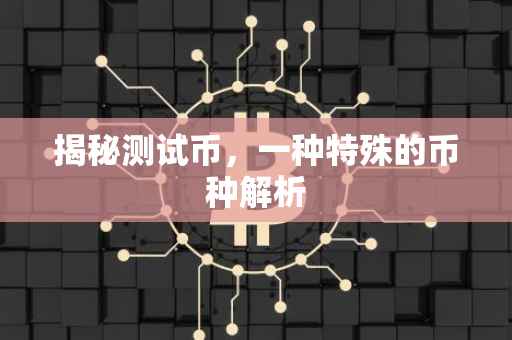 揭秘测试币，一种特殊的币种解析