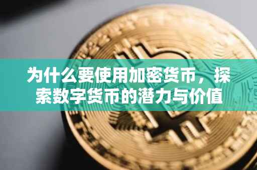 为什么要使用加密货币，探索数字货币的潜力与价值