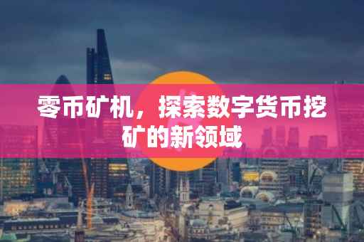 零币矿机，探索数字货币挖矿的新领域