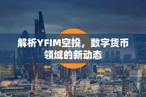 解析YFIM空投，数字货币领域的新动态