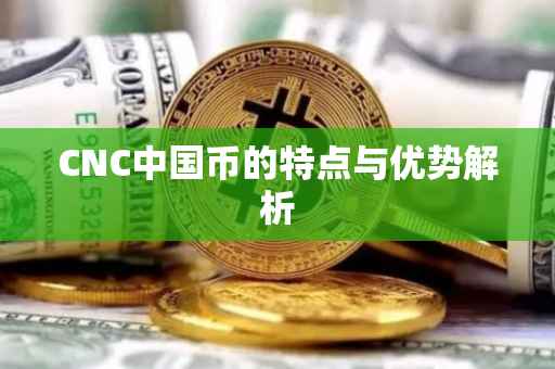 CNC中国币的特点与优势解析