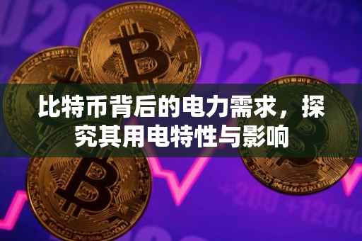 比特币背后的电力需求，探究其用电特性与影响