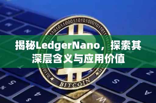 揭秘LedgerNano，探索其深层含义与应用价值