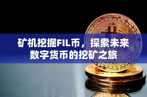 矿机挖掘FIL币，探索未来数字货币的挖矿之旅