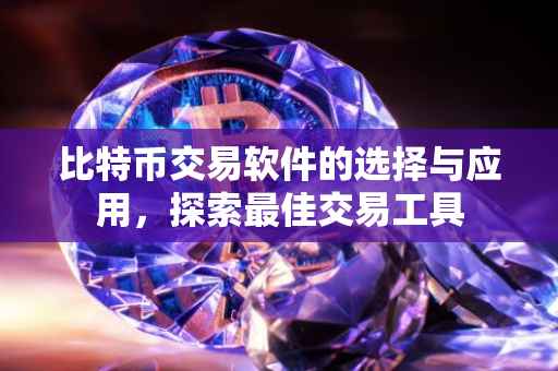 比特币交易软件的选择与应用，探索最佳交易工具