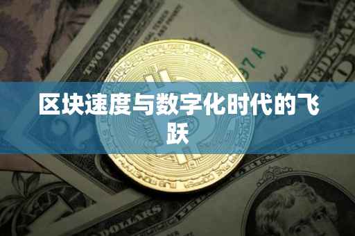 区块速度与数字化时代的飞跃