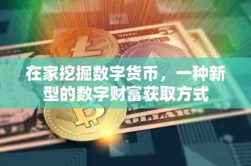 在家挖掘数字货币，一种新型的数字财富获取方式
