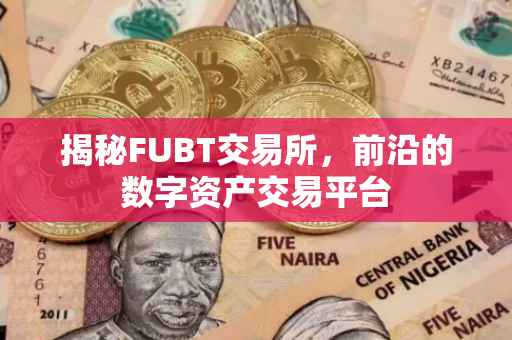 揭秘FUBT交易所，前沿的数字资产交易平台