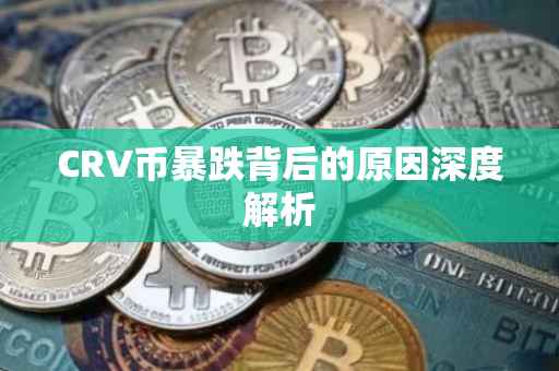 CRV币暴跌背后的原因深度解析