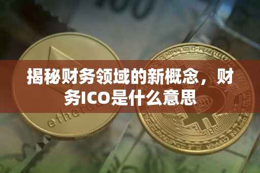 揭秘财务领域的新概念，财务ICO是什么意思