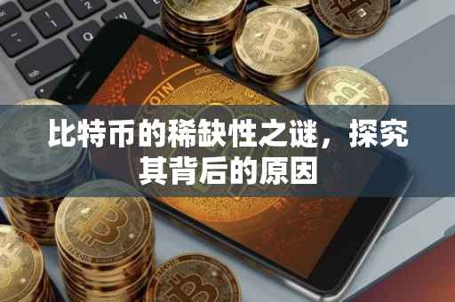 比特币的稀缺性之谜，探究其背后的原因