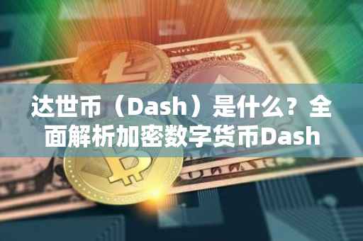 达世币（Dash）是什么？全面解析加密数字货币Dash的特性与价值