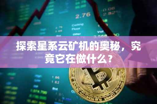 探索星系云矿机的奥秘，究竟它在做什么？