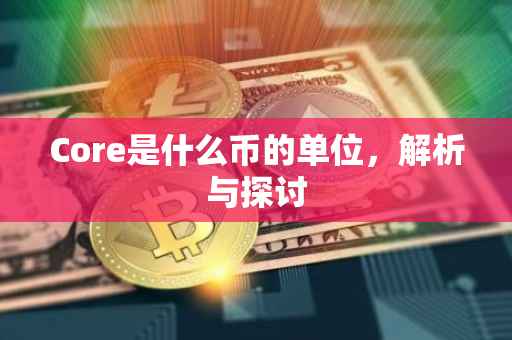 Core是什么币的单位，解析与探讨