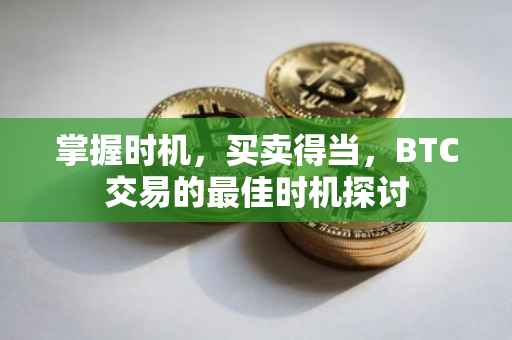 掌握时机，买卖得当，BTC交易的最佳时机探讨