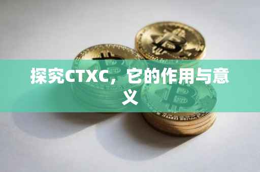 探究CTXC，它的作用与意义