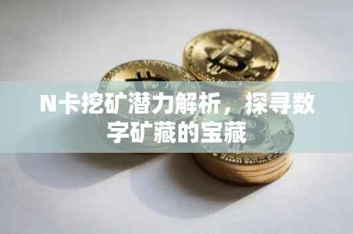 N卡挖矿潜力解析，探寻数字矿藏的宝藏
