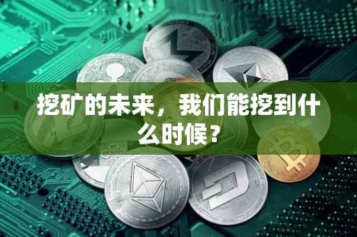 挖矿的未来，我们能挖到什么时候？