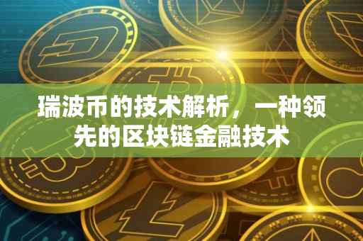 瑞波币的技术解析，一种领先的区块链金融技术