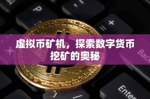 虚拟币矿机，探索数字货币挖矿的奥秘